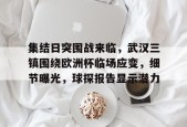 开云登录入口-集结日突围战来临，武汉三镇围绕欧洲杯临场应变，细节曝光，球探报告显示潜力的简单介绍
